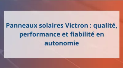 Panneaux solaires Victron : qualité, performance et fiabilité en autonomie