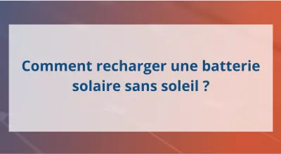 Comment recharger une batterie solaire sans soleil ?